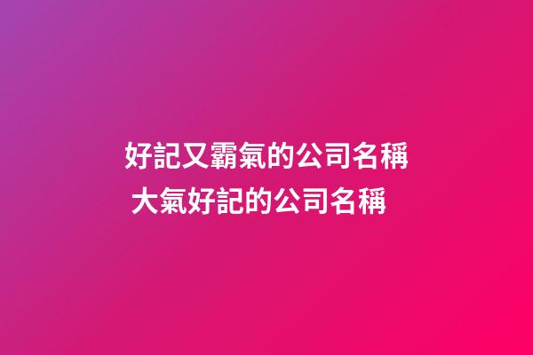 好記又霸氣的公司名稱 大氣好記的公司名稱-第1張-公司起名-玄機派